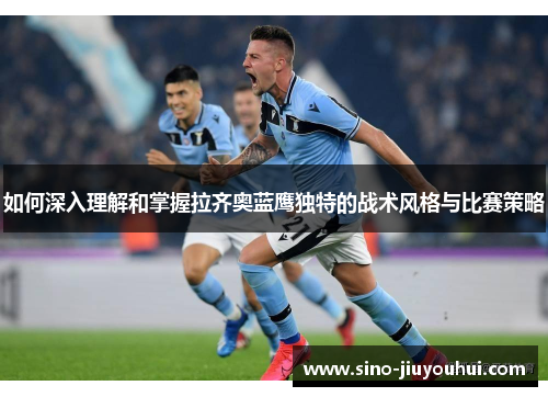 如何深入理解和掌握拉齐奥蓝鹰独特的战术风格与比赛策略