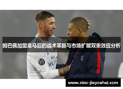 姆巴佩加盟皇马后的战术革新与市场扩展双重效应分析