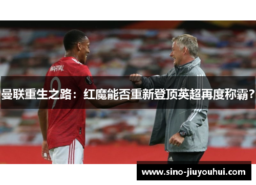 曼联重生之路:红魔能否重新登顶英超再度称霸? 曼联重生之路:红魔能否重新登顶英超再度称霸?