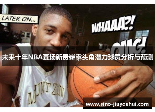 未来十年NBA赛场新贵崭露头角潜力球员分析与预测 未来十年NBA赛场新贵崭露头角潜力球员分析与预测