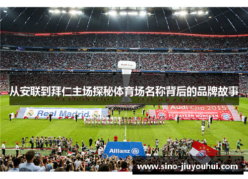 从安联到拜仁主场探秘体育场名称背后的品牌故事 从安联到拜仁主场探秘体育场名称背后的品牌故事