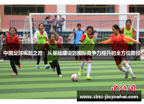 中国足球崛起之路:从基础建设到国际竞争力提升的全方位路径 中国足球崛起之路:从基础建设到国际竞争力提升的全方位路径