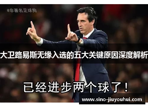 大卫路易斯无缘入选的五大关键原因深度解析