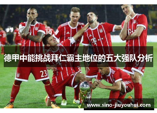 德甲中能挑战拜仁霸主地位的五大强队分析