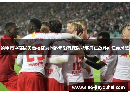德甲竞争格局失衡揭密为何多年没有球队能够真正战胜拜仁慕尼黑 德甲竞争格局失衡揭密为何多年没有球队能够真正战胜拜仁慕尼黑