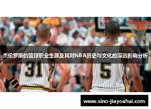 杰伦罗斯的篮球职业生涯及其对NBA历史与文化的深远影响分析 杰伦罗斯的篮球职业生涯及其对NBA历史与文化的深远影响分析