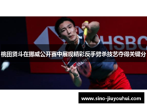 桃田贤斗在挪威公开赛中展现精彩反手劈杀技艺夺得关键分 桃田贤斗在挪威公开赛中展现精彩反手劈杀技艺夺得关键分