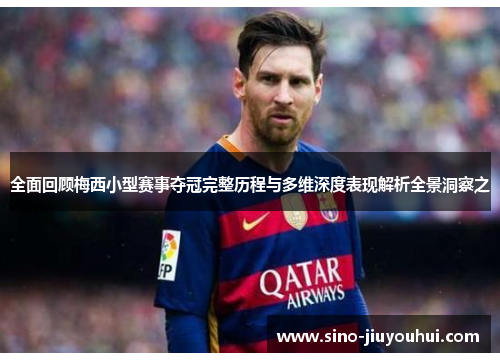 全面回顾梅西小型赛事夺冠完整历程与多维深度表现解析全景洞察之 全面回顾梅西小型赛事夺冠完整历程与多维深度表现解析全景洞察之