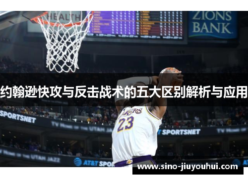 约翰逊快攻与反击战术的五大区别解析与应用