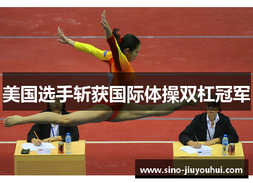 美国选手斩获国际体操双杠冠军 美国选手斩获国际体操双杠冠军