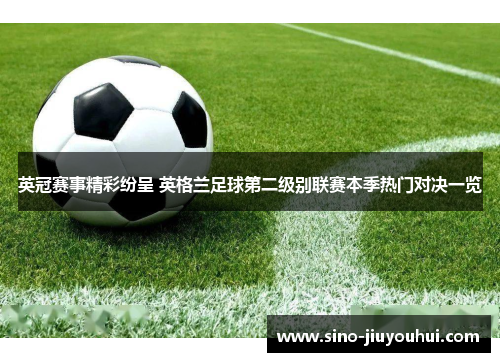 英冠赛事精彩纷呈 英格兰足球第二级别联赛本季热门对决一览