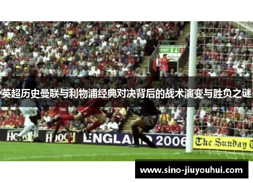 英超历史曼联与利物浦经典对决背后的战术演变与胜负之谜