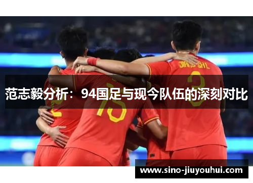 范志毅分析：94国足与现今队伍的深刻对比