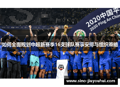 如何全面规划中超新赛季16支球队赛事安排与组织策略 如何全面规划中超新赛季16支球队赛事安排与组织策略