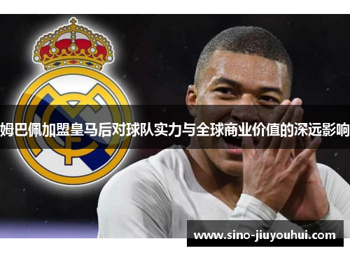 姆巴佩加盟皇马后对球队实力与全球商业价值的深远影响