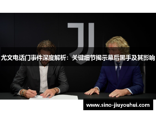 尤文电话门事件深度解析：关键细节揭示幕后黑手及其影响