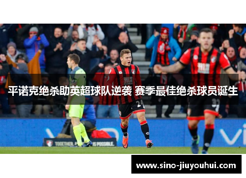 平诺克绝杀助英超球队逆袭 赛季最佳绝杀球员诞生 平诺克绝杀助英超球队逆袭 赛季最佳绝杀球员诞生