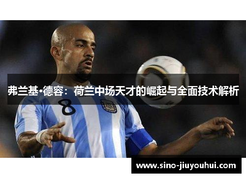 弗兰基·德容：荷兰中场天才的崛起与全面技术解析