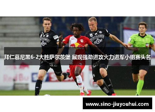 拜仁慕尼黑6-2大胜萨尔茨堡 展现强劲进攻火力进军小组赛头名