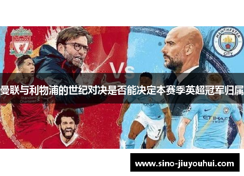 曼联与利物浦的世纪对决是否能决定本赛季英超冠军归属 曼联与利物浦的世纪对决是否能决定本赛季英超冠军归属