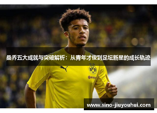 桑乔五大成就与突破解析:从青年才俊到足坛新星的成长轨迹 桑乔五大成就与突破解析:从青年才俊到足坛新星的成长轨迹
