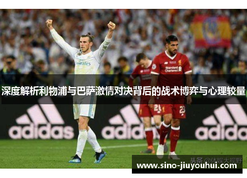 深度解析利物浦与巴萨激情对决背后的战术博弈与心理较量 深度解析利物浦与巴萨激情对决背后的战术博弈与心理较量