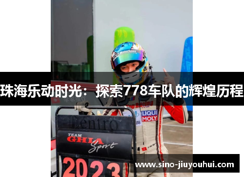 珠海乐动时光:探索778车队的辉煌历程 珠海乐动时光:探索778车队的辉煌历程