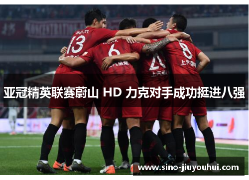 亚冠精英联赛蔚山 HD 力克对手成功挺进八强