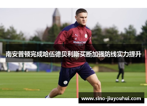 南安普顿完成哈伍德贝利斯买断加强防线实力提升 南安普顿完成哈伍德贝利斯买断加强防线实力提升