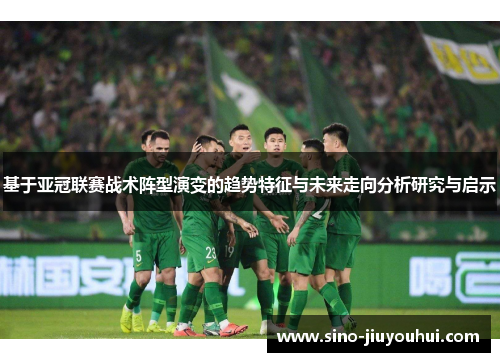 基于亚冠联赛战术阵型演变的趋势特征与未来走向分析研究与启示 基于亚冠联赛战术阵型演变的趋势特征与未来走向分析研究与启示