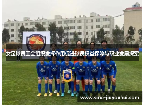 女足球员工会组织发挥作用促进球员权益保障与职业发展探索 女足球员工会组织发挥作用促进球员权益保障与职业发展探索