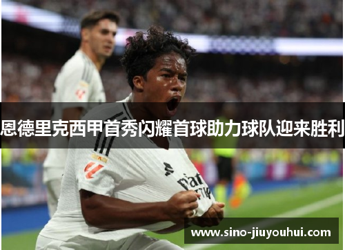 恩德里克西甲首秀闪耀首球助力球队迎来胜利 恩德里克西甲首秀闪耀首球助力球队迎来胜利
