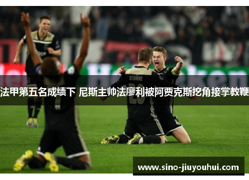 法甲第五名成绩下 尼斯主帅法廖利被阿贾克斯挖角接掌教鞭 法甲第五名成绩下 尼斯主帅法廖利被阿贾克斯挖角接掌教鞭