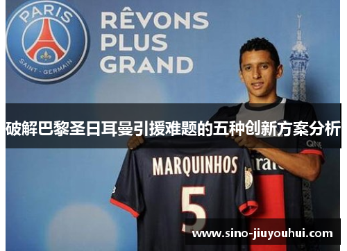 破解巴黎圣日耳曼引援难题的五种创新方案分析