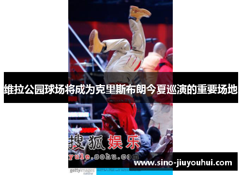 维拉公园球场将成为克里斯布朗今夏巡演的重要场地