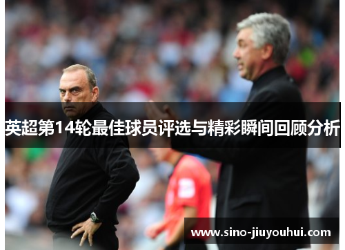 英超第14轮最佳球员评选与精彩瞬间回顾分析