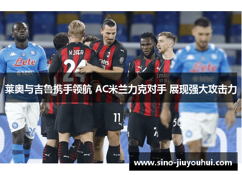 莱奥与吉鲁携手领航 AC米兰力克对手 展现强大攻击力