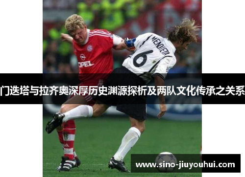 门迭塔与拉齐奥深厚历史渊源探析及两队文化传承之关系