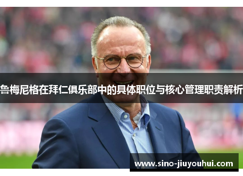 鲁梅尼格在拜仁俱乐部中的具体职位与核心管理职责解析 鲁梅尼格在拜仁俱乐部中的具体职位与核心管理职责解析
