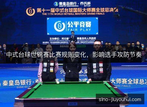 中式台球世锦赛比赛规则变化,影响选手攻防节奏 中式台球世锦赛比赛规则变化,影响选手攻防节奏