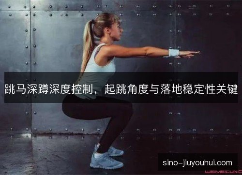跳马深蹲深度控制,起跳角度与落地稳定性关键 跳马深蹲深度控制,起跳角度与落地稳定性关键