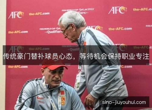 传统豪门替补球员心态,等待机会保持职业专注 传统豪门替补球员心态,等待机会保持职业专注