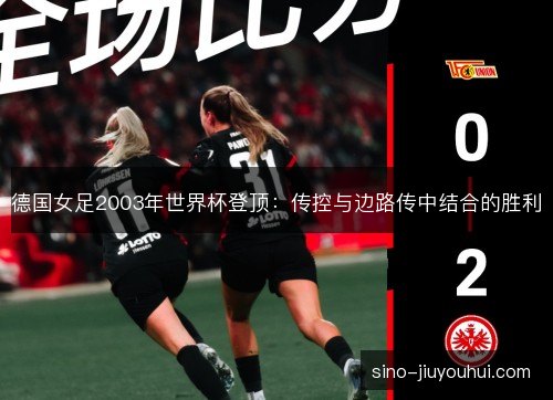 德国女足2003年世界杯登顶：传控与边路传中结合的胜利