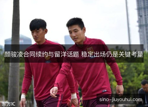 颜骏凌合同续约与留洋话题 稳定出场仍是关键考量 颜骏凌合同续约与留洋话题 稳定出场仍是关键考量